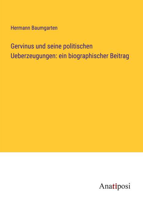 Hermann Baumgarten: Gervinus und seine politischen Ueberzeugungen: ein biographischer Beitrag, Buch