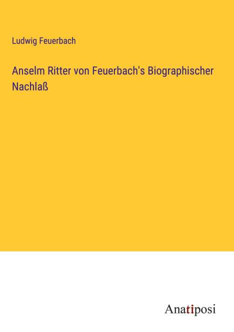 Ludwig Feuerbach: Anselm Ritter von Feuerbach's Biographischer Nachlaß, Buch