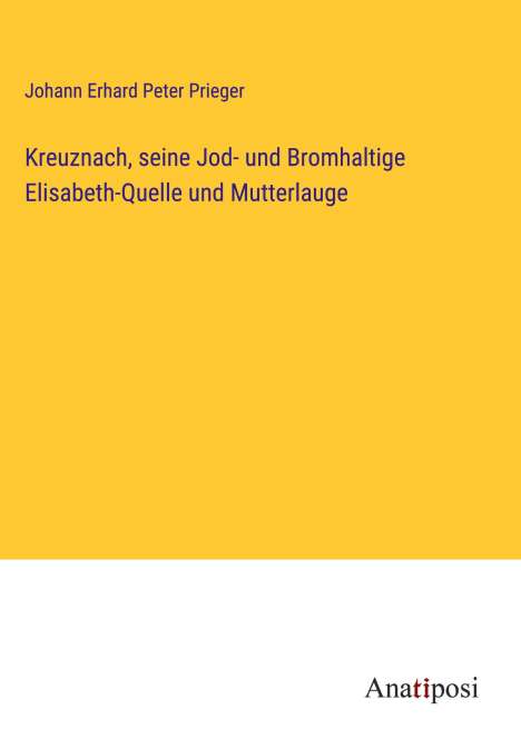 Johann Erhard Peter Prieger: Kreuznach, seine Jod- und Bromhaltige Elisabeth-Quelle und Mutterlauge, Buch