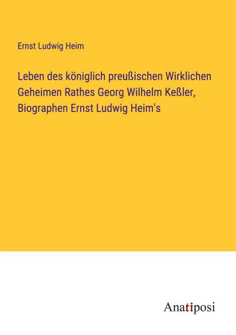 Ernst Ludwig Heim: Leben des königlich preußischen Wirklichen Geheimen Rathes Georg Wilhelm Keßler, Biographen Ernst Ludwig Heim's, Buch