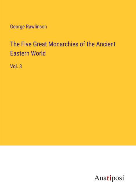 George Rawlinson: The Five Great Monarchies of the Ancient Eastern World, Buch