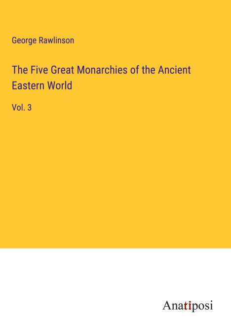 George Rawlinson: The Five Great Monarchies of the Ancient Eastern World, Buch