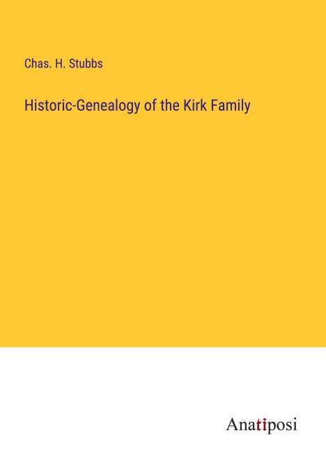 Chas. H. Stubbs: Historic-Genealogy of the Kirk Family, Buch