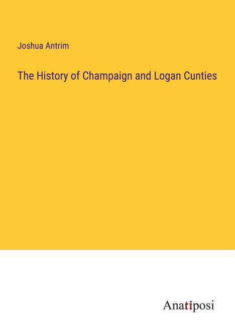 Joshua Antrim: The History of Champaign and Logan Cunties, Buch