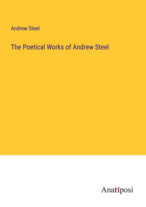 Andrew Steel: The Poetical Works of Andrew Steel, Buch