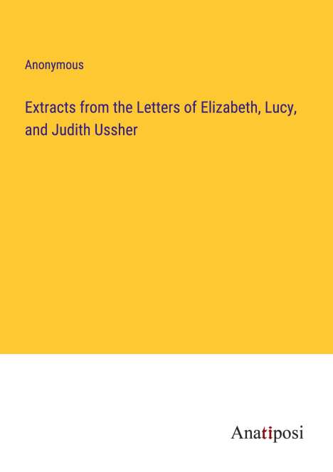 Anonymous: Extracts from the Letters of Elizabeth, Lucy, and Judith Ussher, Buch