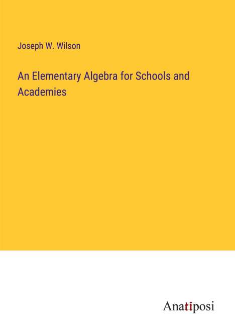 Joseph W. Wilson: An Elementary Algebra for Schools and Academies, Buch