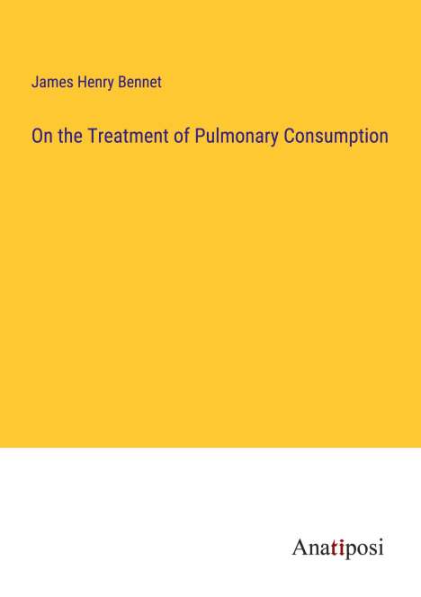 James Henry Bennet: On the Treatment of Pulmonary Consumption, Buch