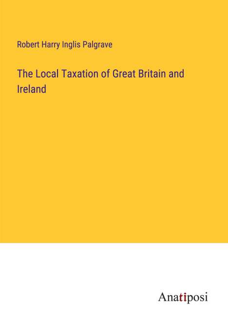 Robert Harry Inglis Palgrave: The Local Taxation of Great Britain and Ireland, Buch