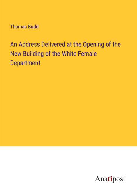 Thomas Budd: An Address Delivered at the Opening of the New Building of the White Female Department, Buch