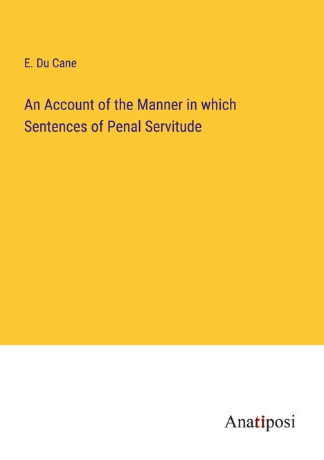 E. Du Cane: An Account of the Manner in which Sentences of Penal Servitude, Buch
