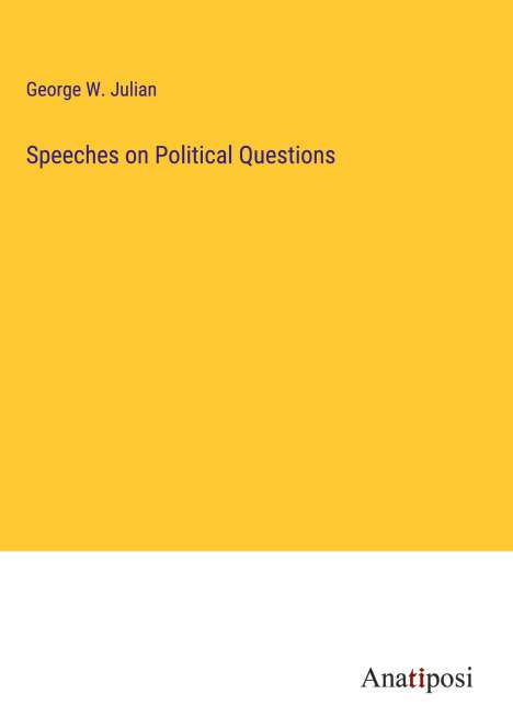 George W. Julian: Speeches on Political Questions, Buch