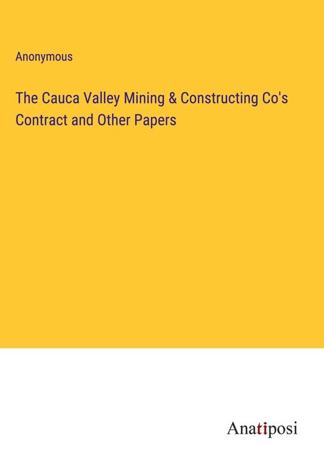 Anonymous: The Cauca Valley Mining &amp; Constructing Co's Contract and Other Papers, Buch