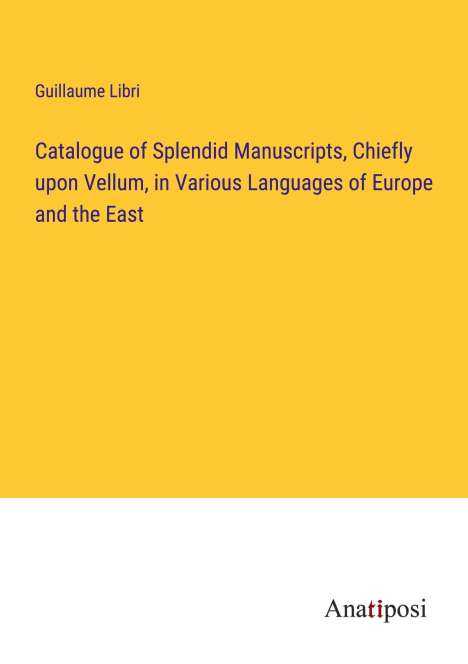 Guillaume Libri: Catalogue of Splendid Manuscripts, Chiefly upon Vellum, in Various Languages of Europe and the East, Buch