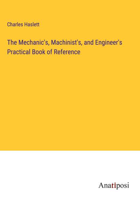 Charles Haslett: The Mechanic's, Machinist's, and Engineer's Practical Book of Reference, Buch