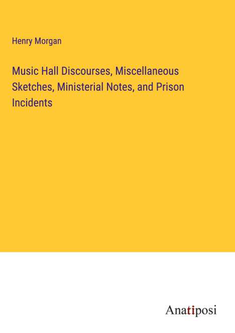 Henry Morgan: Music Hall Discourses, Miscellaneous Sketches, Ministerial Notes, and Prison Incidents, Buch