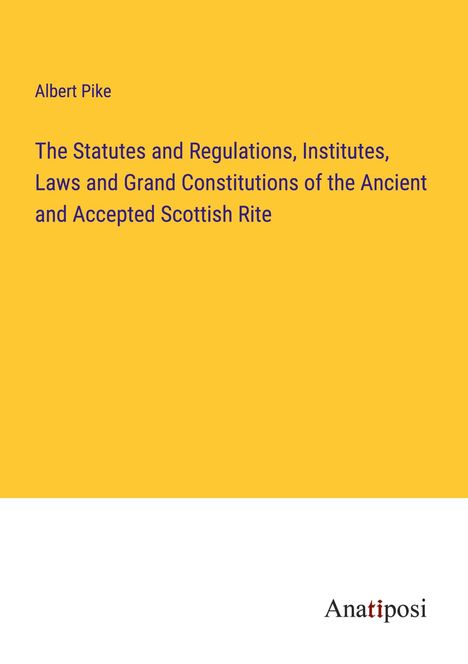 Albert Pike: The Statutes and Regulations, Institutes, Laws and Grand Constitutions of the Ancient and Accepted Scottish Rite, Buch