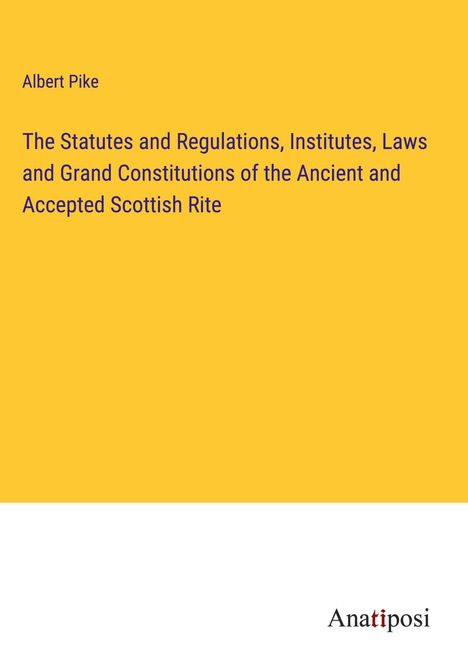 Albert Pike: The Statutes and Regulations, Institutes, Laws and Grand Constitutions of the Ancient and Accepted Scottish Rite, Buch