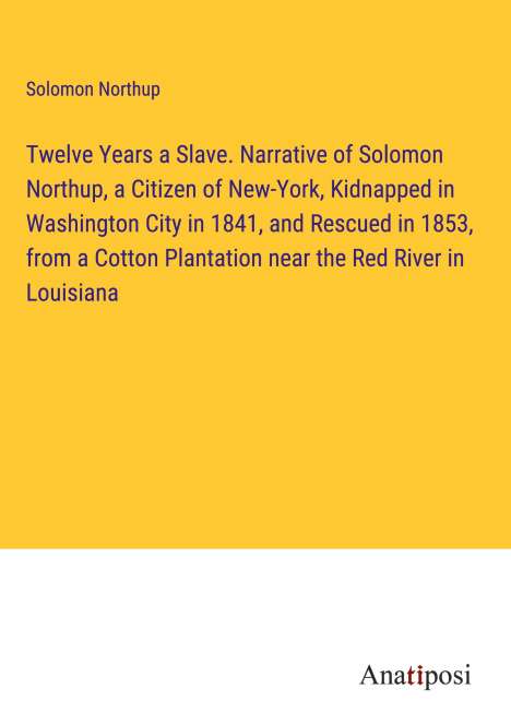 Solomon Northup: Twelve Years a Slave. Narrative of Solomon Northup, a Citizen of New-York, Kidnapped in Washington City in 1841, and Rescued in 1853, from a Cotton Plantation near the Red River in Louisiana, Buch