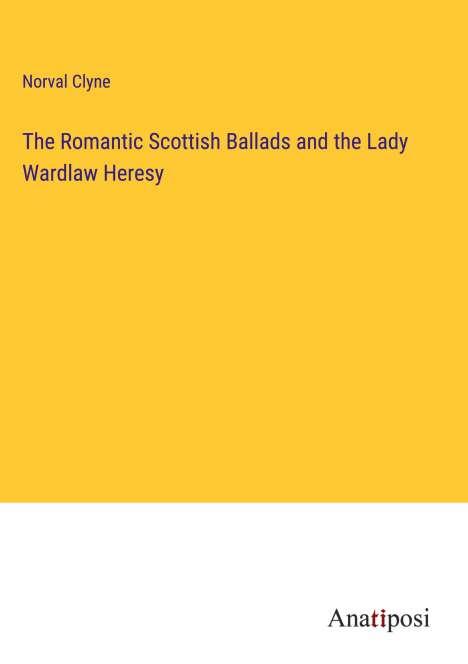 Norval Clyne: The Romantic Scottish Ballads and the Lady Wardlaw Heresy, Buch