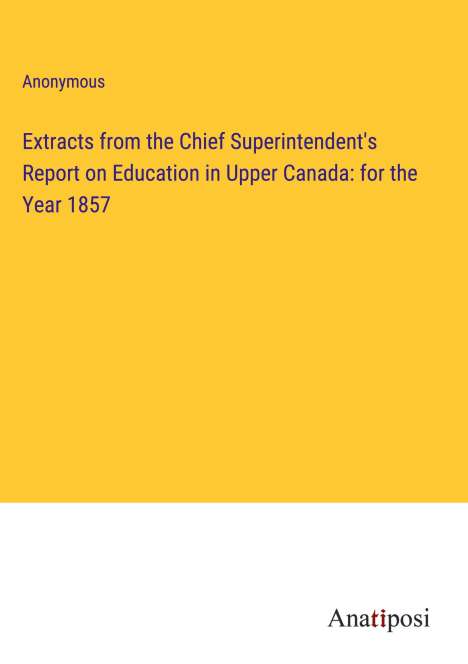 Anonymous: Extracts from the Chief Superintendent's Report on Education in Upper Canada: for the Year 1857, Buch