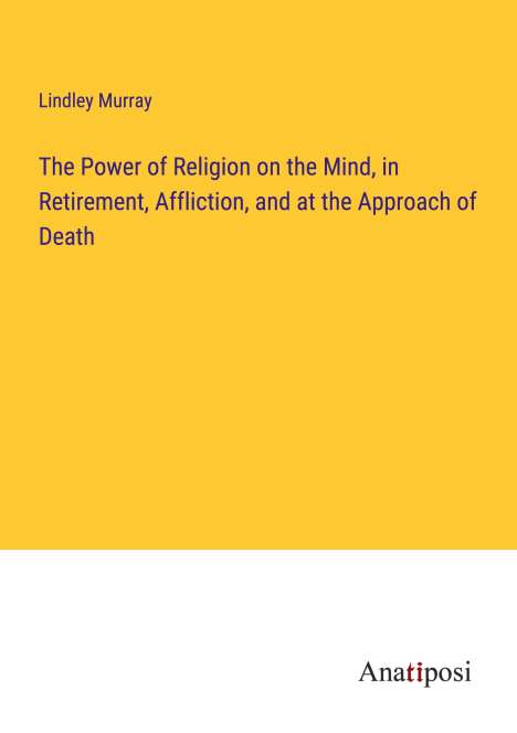 Lindley Murray: The Power of Religion on the Mind, in Retirement, Affliction, and at the Approach of Death, Buch