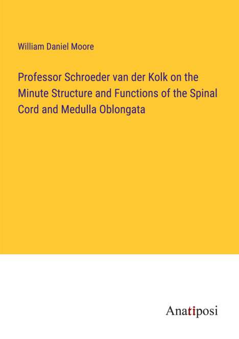 William Daniel Moore: Professor Schroeder van der Kolk on the Minute Structure and Functions of the Spinal Cord and Medulla Oblongata, Buch