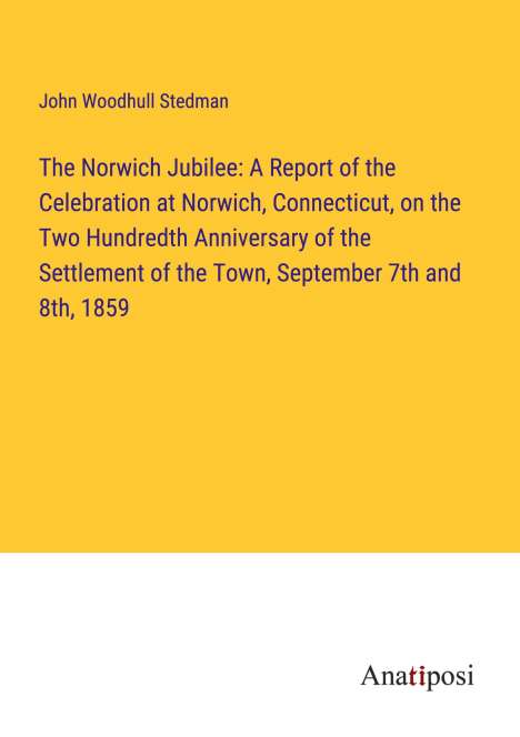 John Woodhull Stedman: The Norwich Jubilee: A Report of the Celebration at Norwich, Connecticut, on the Two Hundredth Anniversary of the Settlement of the Town, September 7th and 8th, 1859, Buch