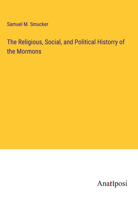 Samuel M. Smucker: The Religious, Social, and Political Historry of the Mormons, Buch