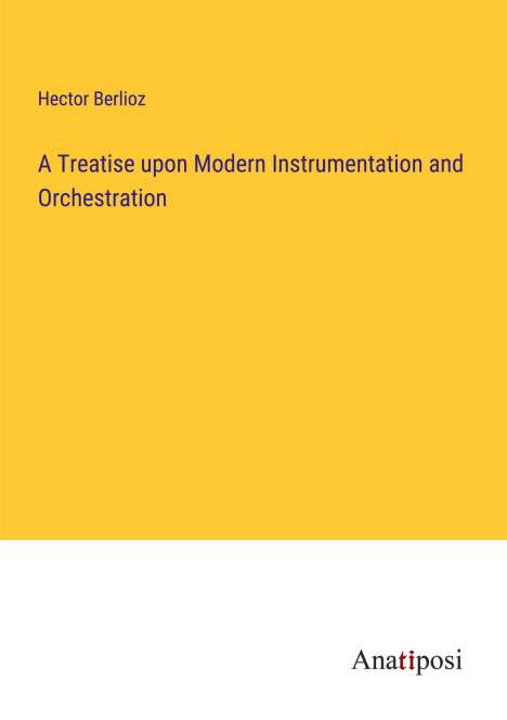 Hector Berlioz (1803-1869): A Treatise upon Modern Instrumentation and Orchestration, Buch