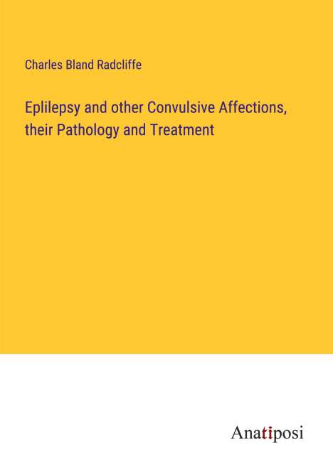 Charles Bland Radcliffe: Eplilepsy and other Convulsive Affections, their Pathology and Treatment, Buch