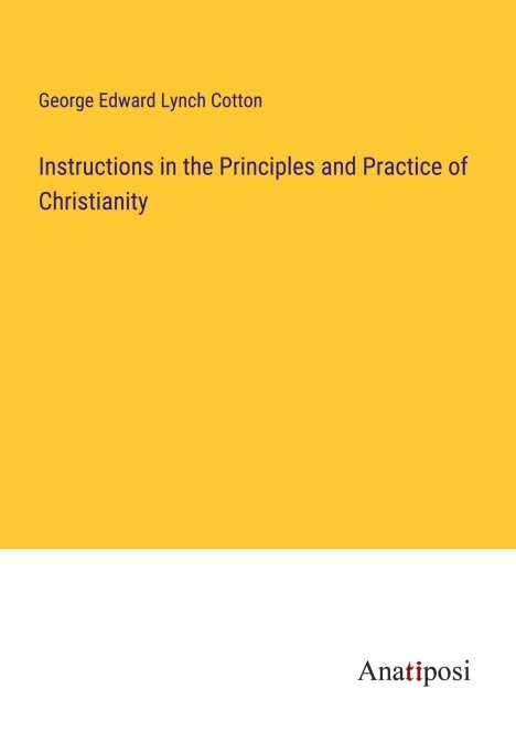 George Edward Lynch Cotton: Instructions in the Principles and Practice of Christianity, Buch