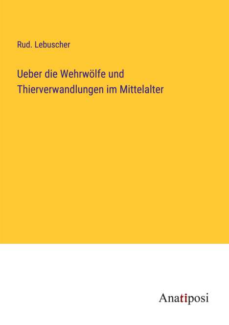 Rud. Lebuscher: Ueber die Wehrwölfe und Thierverwandlungen im Mittelalter, Buch