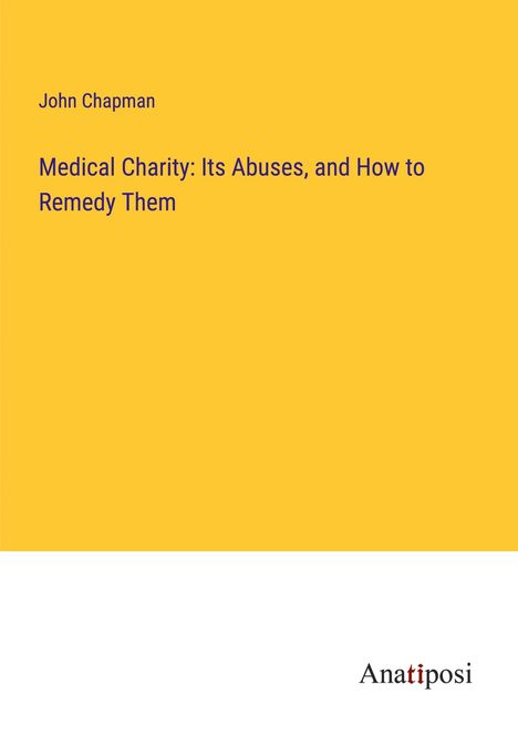 John Chapman: Medical Charity: Its Abuses, and How to Remedy Them, Buch