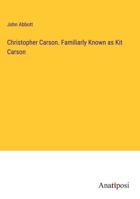 John Abbott: Christopher Carson. Familiarly Known as Kit Carson, Buch