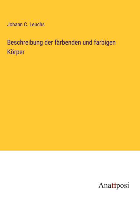 Johann C. Leuchs: Beschreibung der färbenden und farbigen Körper, Buch