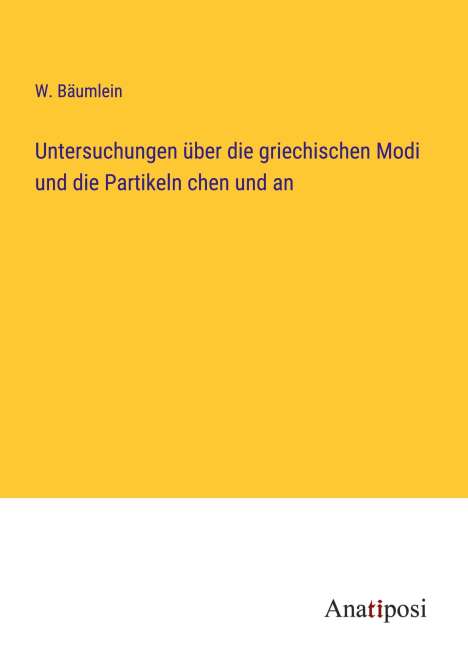 W. Bäumlein: Untersuchungen über die griechischen Modi und die Partikeln chen und an, Buch
