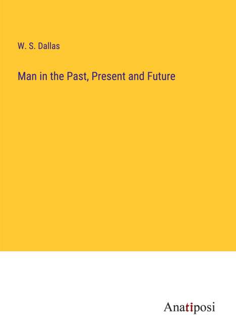 W. S. Dallas: Man in the Past, Present and Future, Buch