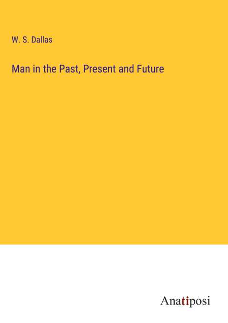 W. S. Dallas: Man in the Past, Present and Future, Buch