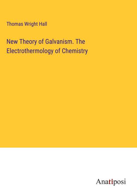 Thomas Wright Hall: New Theory of Galvanism. The Electrothermology of Chemistry, Buch