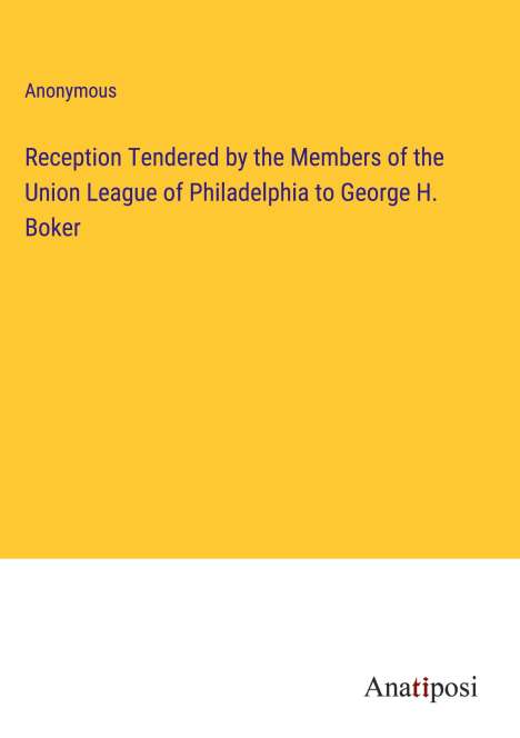 Anonymous: Reception Tendered by the Members of the Union League of Philadelphia to George H. Boker, Buch