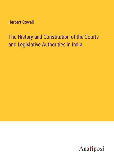Herbert Cowell: The History and Constitution of the Courts and Legislative Authorities in India, Buch