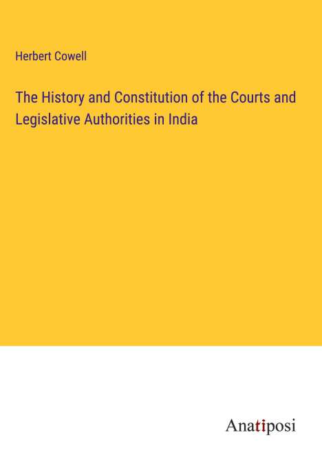 Herbert Cowell: The History and Constitution of the Courts and Legislative Authorities in India, Buch