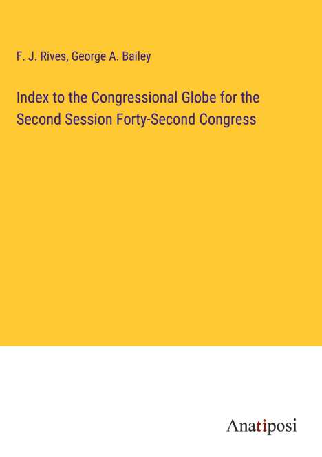 F. J. Rives: Index to the Congressional Globe for the Second Session Forty-Second Congress, Buch