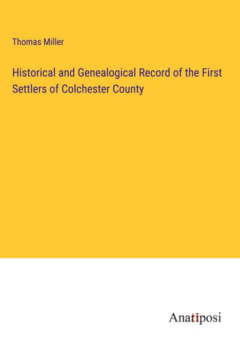 Thomas Miller: Historical and Genealogical Record of the First Settlers of Colchester County, Buch