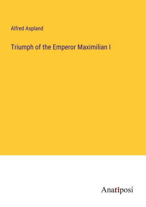 Alfred Aspland: Triumph of the Emperor Maximilian I, Buch
