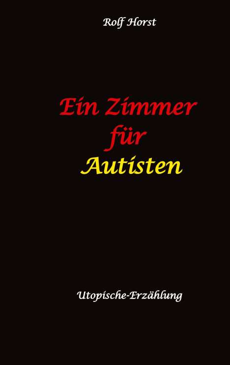 Rolf Horst: Ein Zimmer für Autisten - hochfunktionaler Autismus, Asperger-Syndrom, Missbrauch, Postwachstum, Permakultur, Sucht, Psychotherapie, Mobbing, Utopie, Krankenhaus, autistengerechtes Krankenzimmer, Buch
