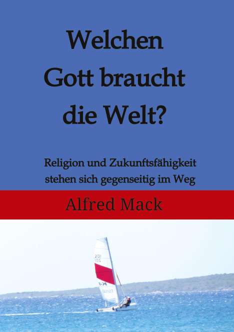 Alfred Mack: Welchen Gott braucht die Welt? Ohne einen sich verändernden Gott kann es keine Zukunft geben., Buch