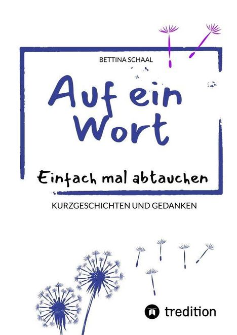 "Auf ein Wort. Einfach mal abtauchen. Kurzgeschichten und Gedanken. Bettina Schaal. Pusteblumenillustration."