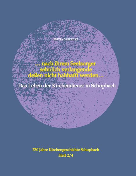 Text: „...nach ihrem Seelsorger sehnlich verlangende dessen nicht habhaft werden... Das Leben der Kirchendiener. BRITTA GAEDECKE.“ Illustration: Lila Kreis, blauer Hintergrund.